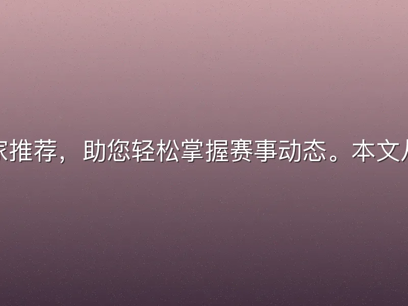 米乐体育专家推荐，助您轻松掌握赛事动态。本文从入门到进阶